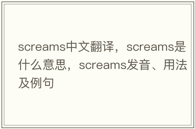 screams中文翻譯，screams是什么意思，screams發(fā)音、用法及例句