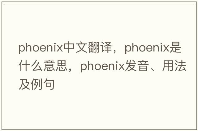 phoenix中文翻譯，phoenix是什么意思，phoenix發(fā)音、用法及例句