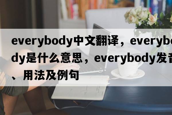 everybody中文翻譯，everybody是什么意思，everybody發(fā)音、用法及例句