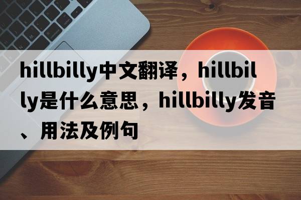 hillbilly中文翻譯，hillbilly是什么意思，hillbilly發(fā)音、用法及例句