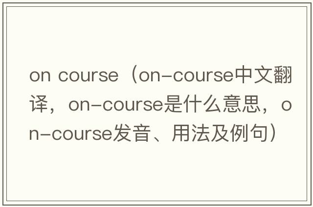 on course（on-course中文翻譯，on-course是什么意思，on-course發(fā)音、用法及例句）