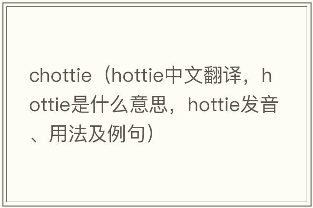 chottie（hottie中文翻譯，hottie是什么意思，hottie發(fā)音、用法及例句）