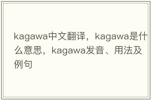 Kagawa中文翻譯，Kagawa是什么意思，Kagawa發(fā)音、用法及例句