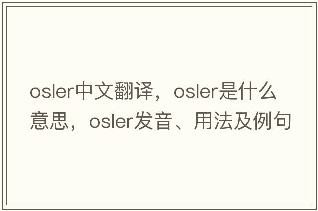 Osler中文翻譯，Osler是什么意思，Osler發(fā)音、用法及例句