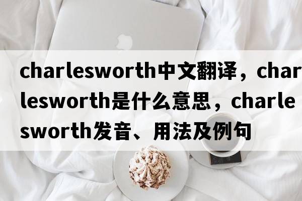 Charlesworth中文翻譯，Charlesworth是什么意思，Charlesworth發(fā)音、用法及例句