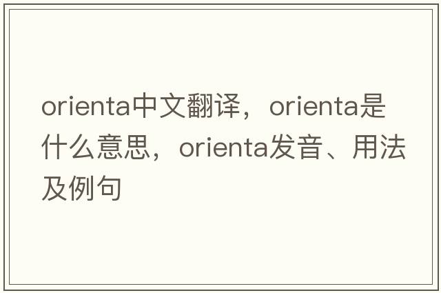 Orienta中文翻譯，Orienta是什么意思，Orienta發(fā)音、用法及例句