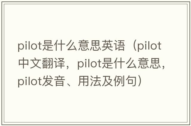 pilot是什么意思英語(yǔ)（pilot中文翻譯，pilot是什么意思，pilot發(fā)音、用法及例句）
