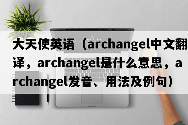 大天使英語(yǔ)（archangel中文翻譯，archangel是什么意思，archangel發(fā)音、用法及例句）