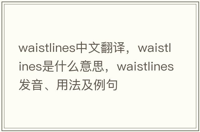 waistlines中文翻譯，waistlines是什么意思，waistlines發(fā)音、用法及例句