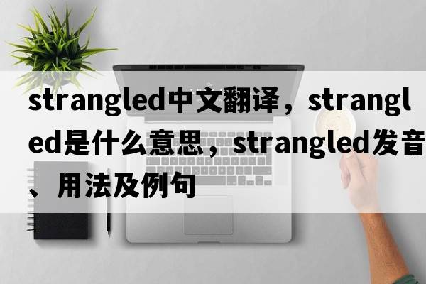 strangled中文翻譯，strangled是什么意思，strangled發(fā)音、用法及例句
