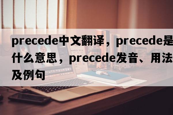 precede中文翻譯，precede是什么意思，precede發(fā)音、用法及例句