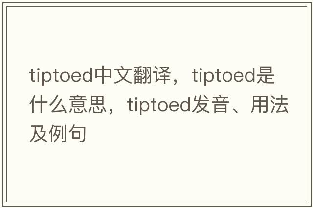 tiptoed中文翻譯，tiptoed是什么意思，tiptoed發(fā)音、用法及例句
