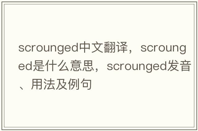 scrounged中文翻譯，scrounged是什么意思，scrounged發(fā)音、用法及例句