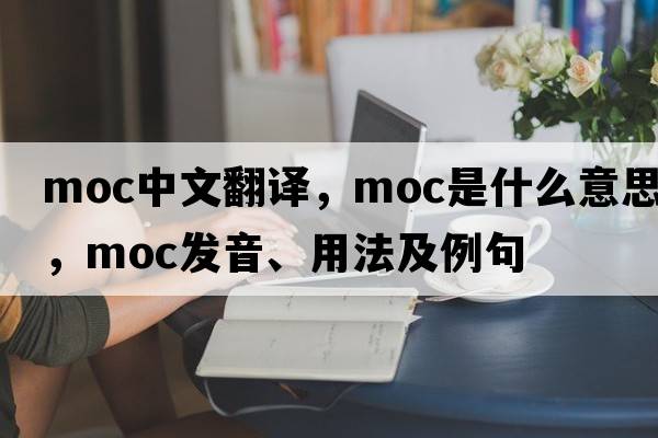 moc中文翻譯，moc是什么意思，moc發(fā)音、用法及例句
