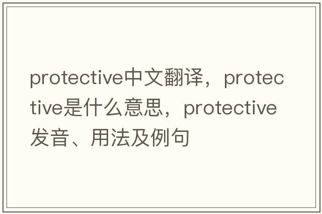protective中文翻譯，protective是什么意思，protective發(fā)音、用法及例句