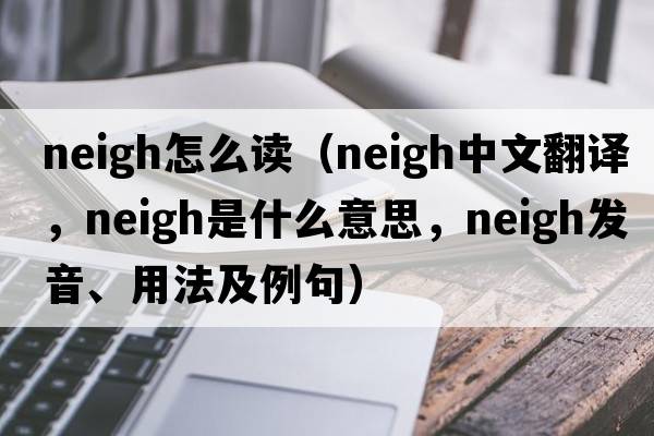 neigh怎么讀（neigh中文翻譯，neigh是什么意思，neigh發(fā)音、用法及例句）