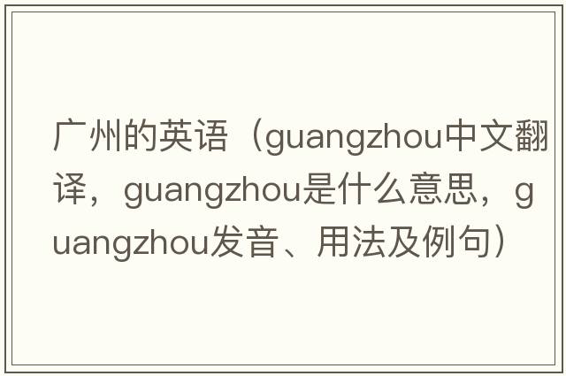 廣州的英語(yǔ)（Guangzhou中文翻譯，Guangzhou是什么意思，Guangzhou發(fā)音、用法及例句）