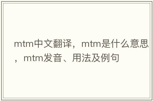 mtm中文翻譯，mtm是什么意思，mtm發(fā)音、用法及例句
