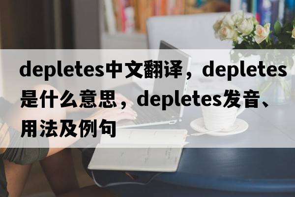 depletes中文翻譯，depletes是什么意思，depletes發(fā)音、用法及例句