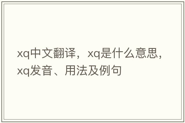 xq中文翻譯，xq是什么意思，xq發(fā)音、用法及例句