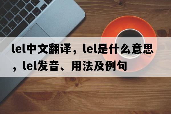 lel中文翻譯，lel是什么意思，lel發(fā)音、用法及例句