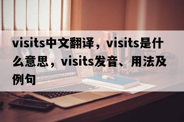 visits中文翻譯，visits是什么意思，visits發(fā)音、用法及例句