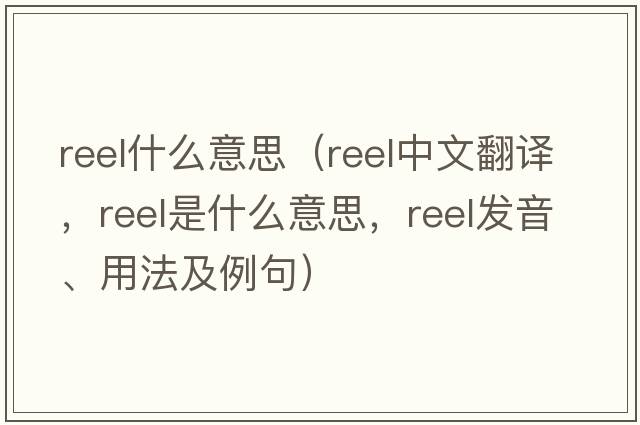 reel什么意思（reel中文翻譯，reel是什么意思，reel發(fā)音、用法及例句）