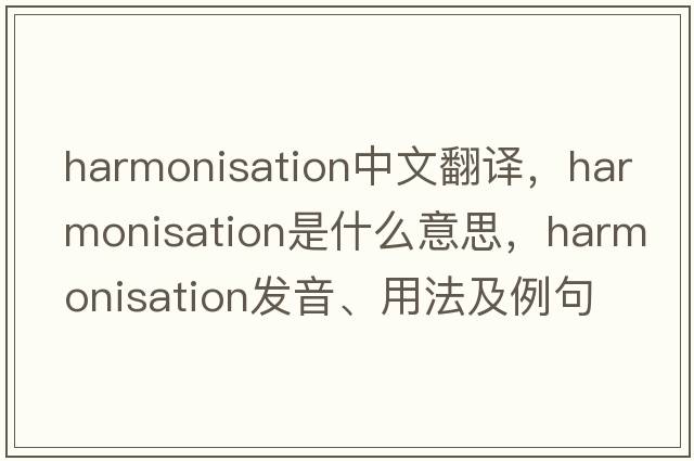harmonisation中文翻譯，harmonisation是什么意思，harmonisation發(fā)音、用法及例句
