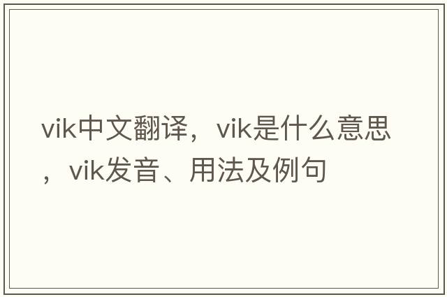 Vik中文翻譯，Vik是什么意思，Vik發(fā)音、用法及例句