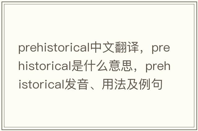 prehistorical中文翻譯，prehistorical是什么意思，prehistorical發(fā)音、用法及例句
