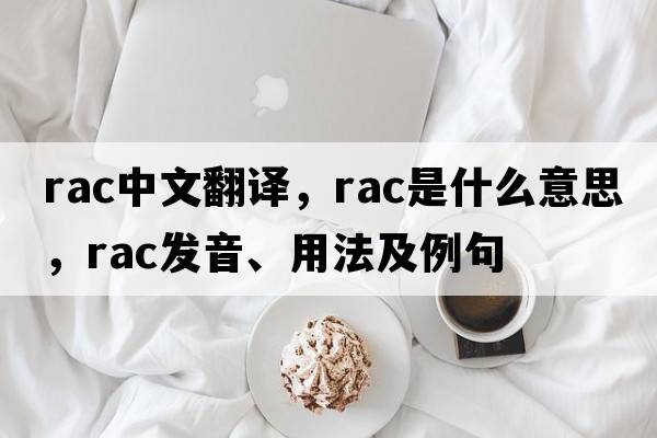 rac中文翻譯，rac是什么意思，rac發(fā)音、用法及例句