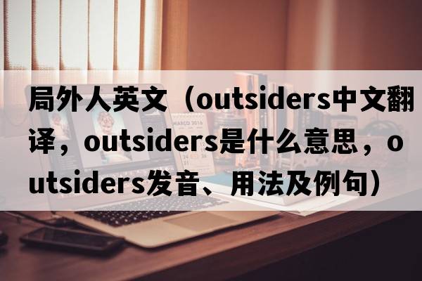 局外人英文（outsiders中文翻譯，outsiders是什么意思，outsiders發(fā)音、用法及例句）