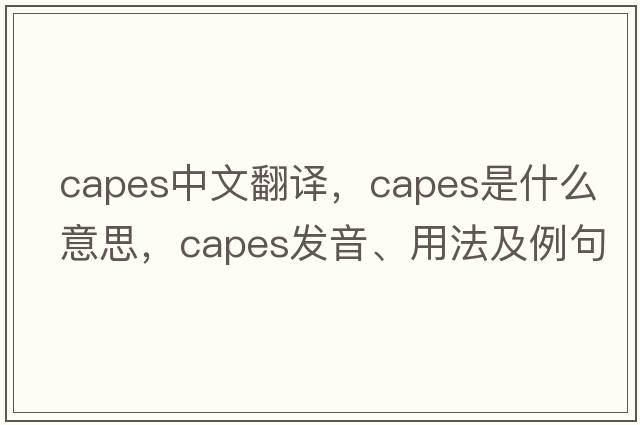capes中文翻譯，capes是什么意思，capes發(fā)音、用法及例句