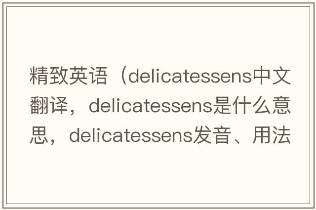 精致英語(yǔ)（delicatessens中文翻譯，delicatessens是什么意思，delicatessens發(fā)音、用法及例句）