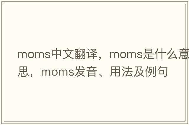 moms中文翻譯，moms是什么意思，moms發(fā)音、用法及例句