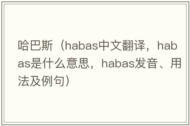 哈巴斯（Habas中文翻譯，Habas是什么意思，Habas發(fā)音、用法及例句）