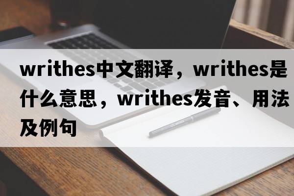 writhes中文翻譯，writhes是什么意思，writhes發(fā)音、用法及例句