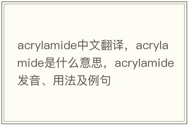 acrylamide中文翻譯，acrylamide是什么意思，acrylamide發(fā)音、用法及例句