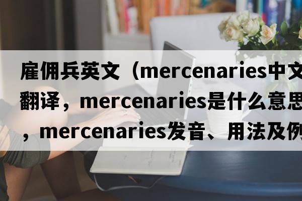 雇傭兵英文（mercenaries中文翻譯，mercenaries是什么意思，mercenaries發(fā)音、用法及例句）