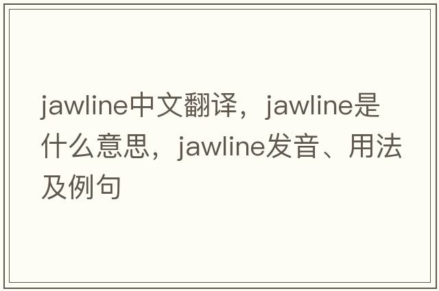 jawline中文翻譯，jawline是什么意思，jawline發(fā)音、用法及例句