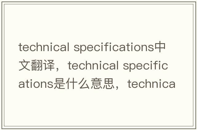 technical specifications中文翻譯，technical specifications是什么意思，technical specifications發(fā)音、用法及例句