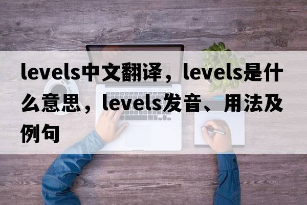 levels中文翻譯，levels是什么意思，levels發(fā)音、用法及例句