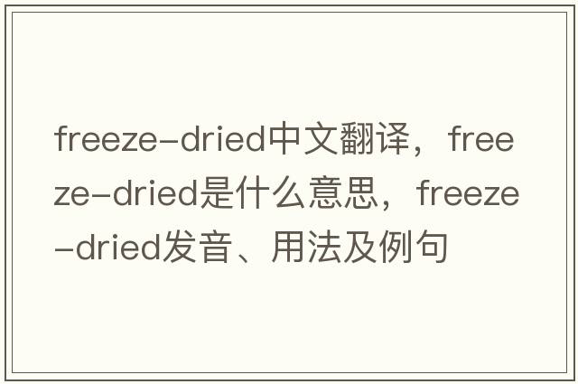 freeze-dried中文翻譯，freeze-dried是什么意思，freeze-dried發(fā)音、用法及例句