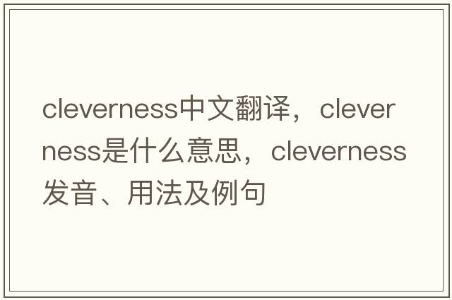 cleverness中文翻譯，cleverness是什么意思，cleverness發(fā)音、用法及例句