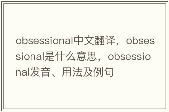 obsessional中文翻譯，obsessional是什么意思，obsessional發(fā)音、用法及例句