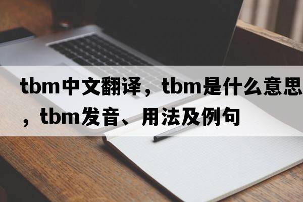 tbm中文翻譯，tbm是什么意思，tbm發(fā)音、用法及例句