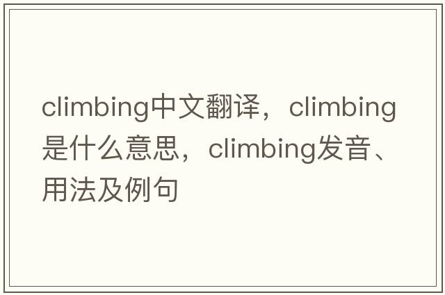 climbing中文翻譯，climbing是什么意思，climbing發(fā)音、用法及例句