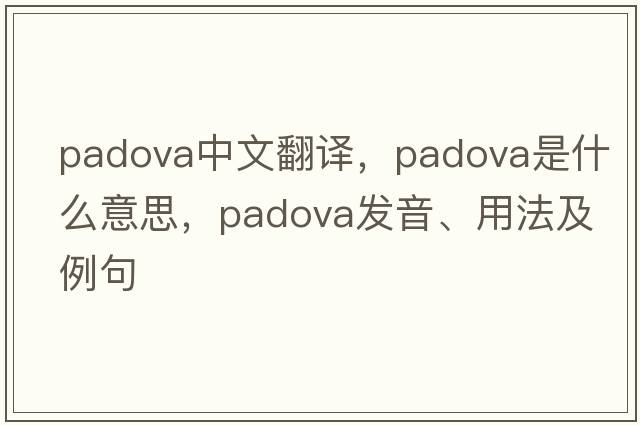 Padova中文翻譯，Padova是什么意思，Padova發(fā)音、用法及例句