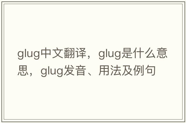 glug中文翻譯，glug是什么意思，glug發(fā)音、用法及例句