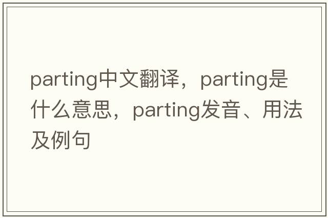 parting中文翻譯，parting是什么意思，parting發(fā)音、用法及例句